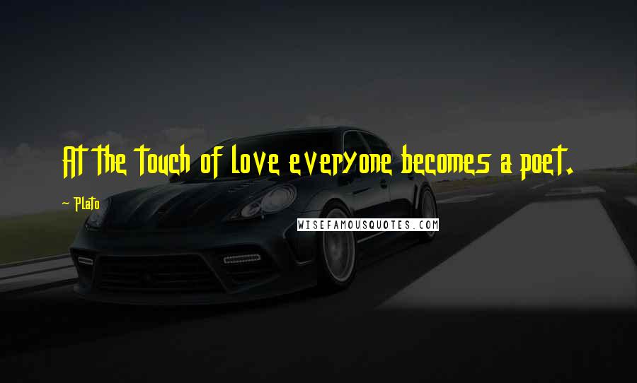 Plato Quotes: At the touch of love everyone becomes a poet.