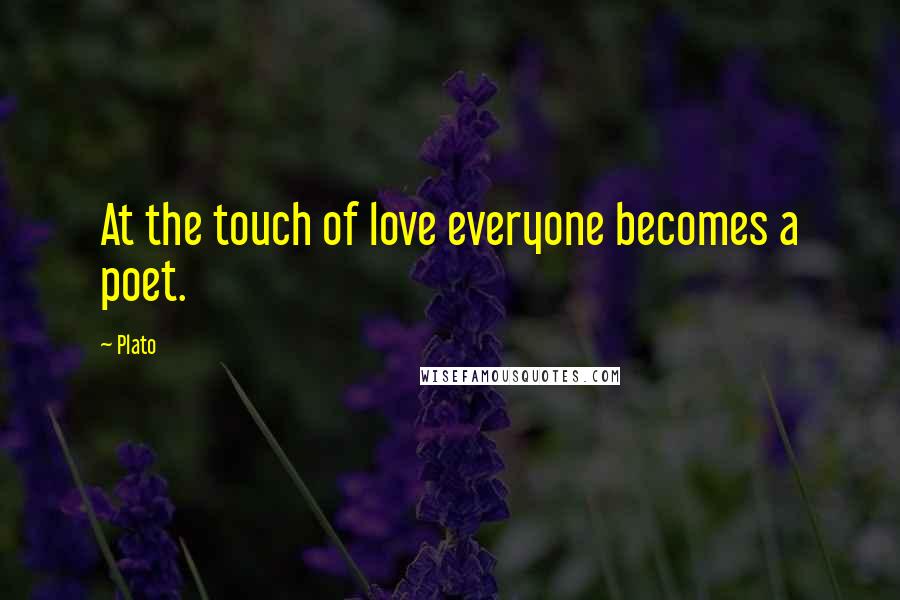 Plato Quotes: At the touch of love everyone becomes a poet.