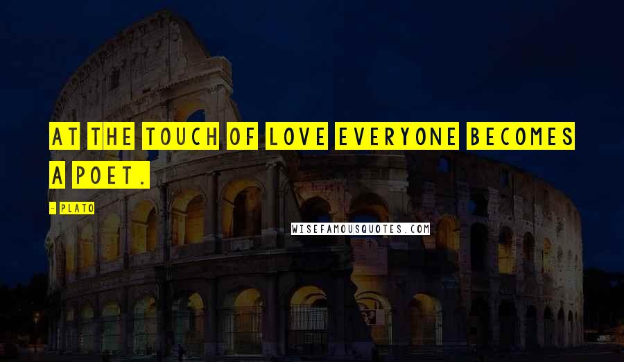 Plato Quotes: At the touch of love everyone becomes a poet.