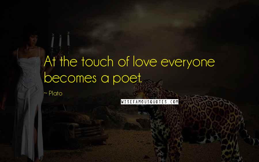 Plato Quotes: At the touch of love everyone becomes a poet.