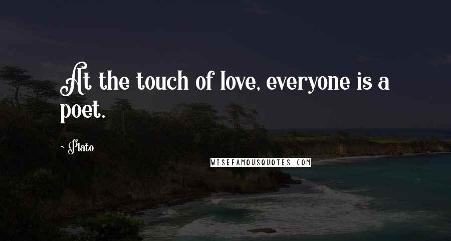 Plato Quotes: At the touch of love, everyone is a poet.