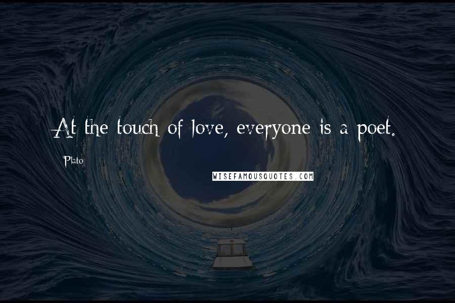 Plato Quotes: At the touch of love, everyone is a poet.