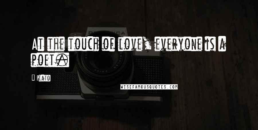 Plato Quotes: At the touch of love, everyone is a poet.