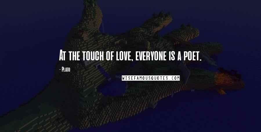 Plato Quotes: At the touch of love, everyone is a poet.