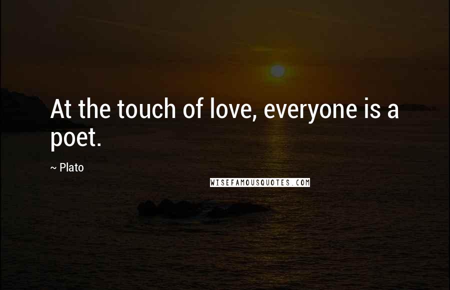 Plato Quotes: At the touch of love, everyone is a poet.