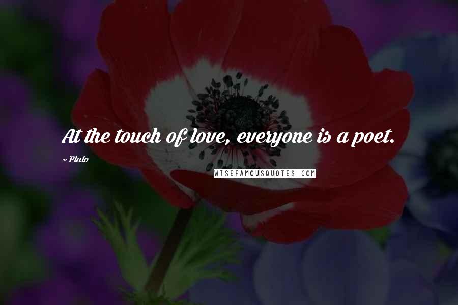 Plato Quotes: At the touch of love, everyone is a poet.