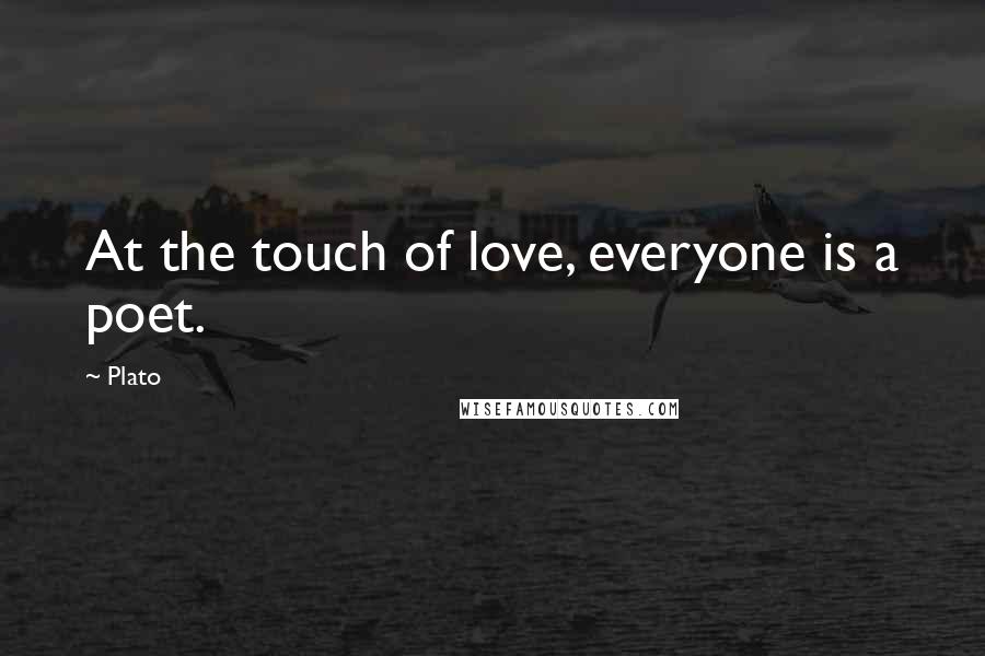 Plato Quotes: At the touch of love, everyone is a poet.