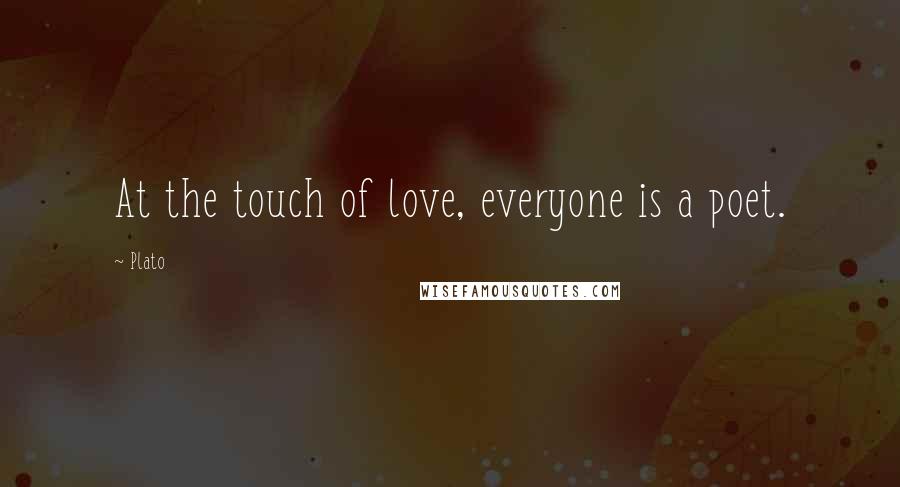 Plato Quotes: At the touch of love, everyone is a poet.