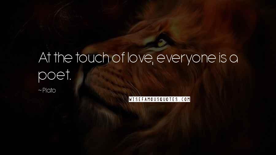 Plato Quotes: At the touch of love, everyone is a poet.