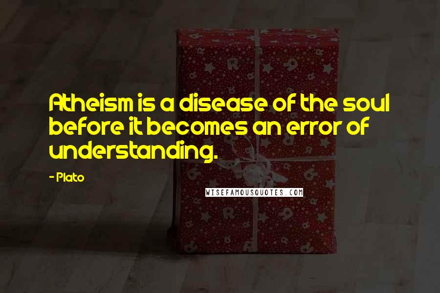 Plato Quotes: Atheism is a disease of the soul before it becomes an error of understanding.