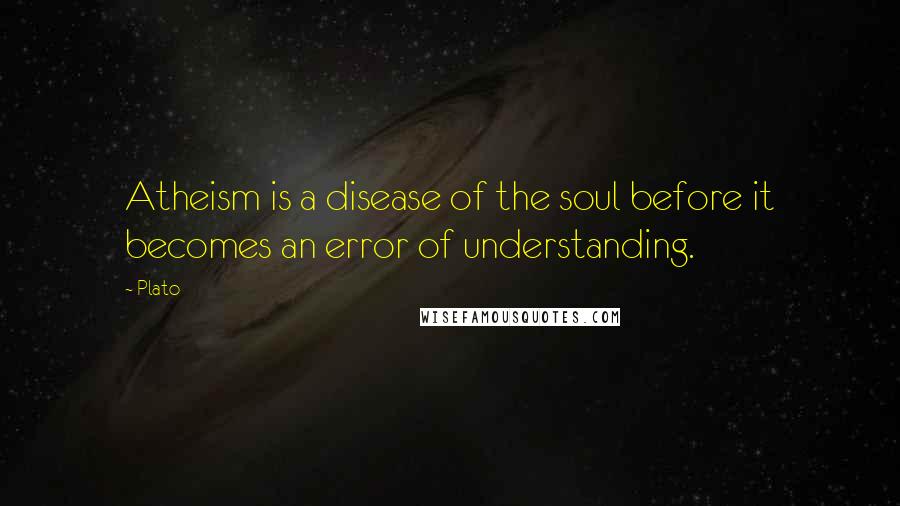 Plato Quotes: Atheism is a disease of the soul before it becomes an error of understanding.