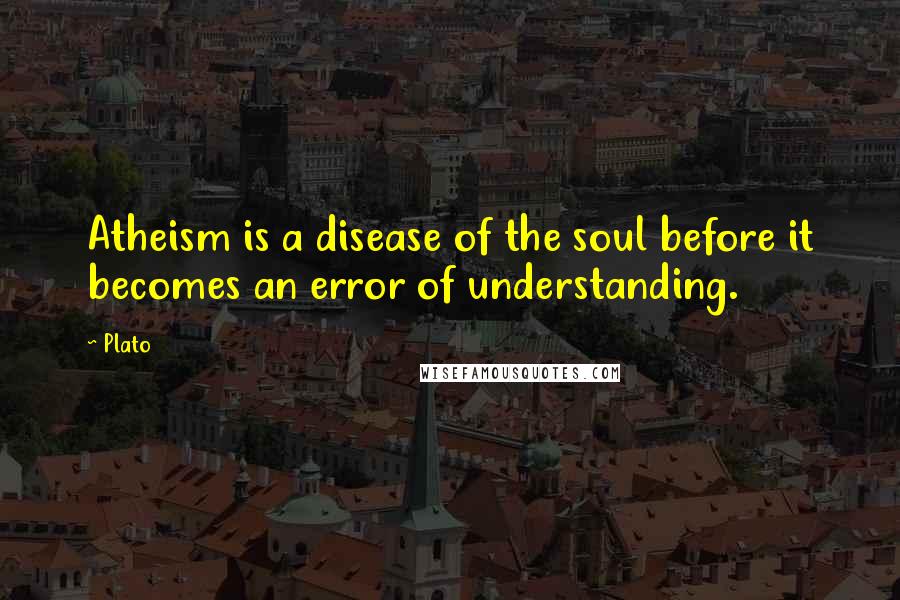 Plato Quotes: Atheism is a disease of the soul before it becomes an error of understanding.