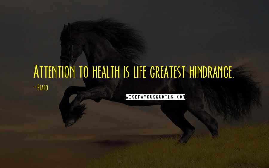 Plato Quotes: Attention to health is life greatest hindrance.