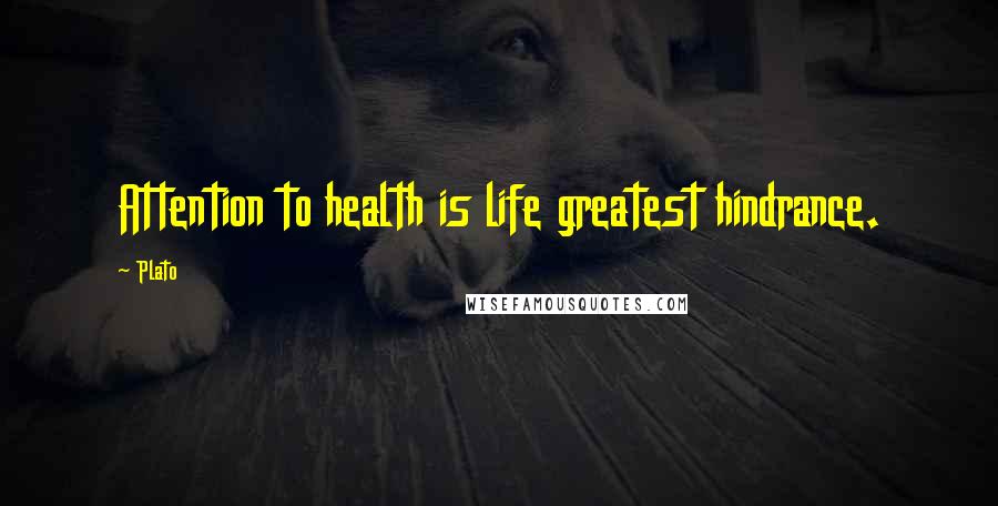 Plato Quotes: Attention to health is life greatest hindrance.