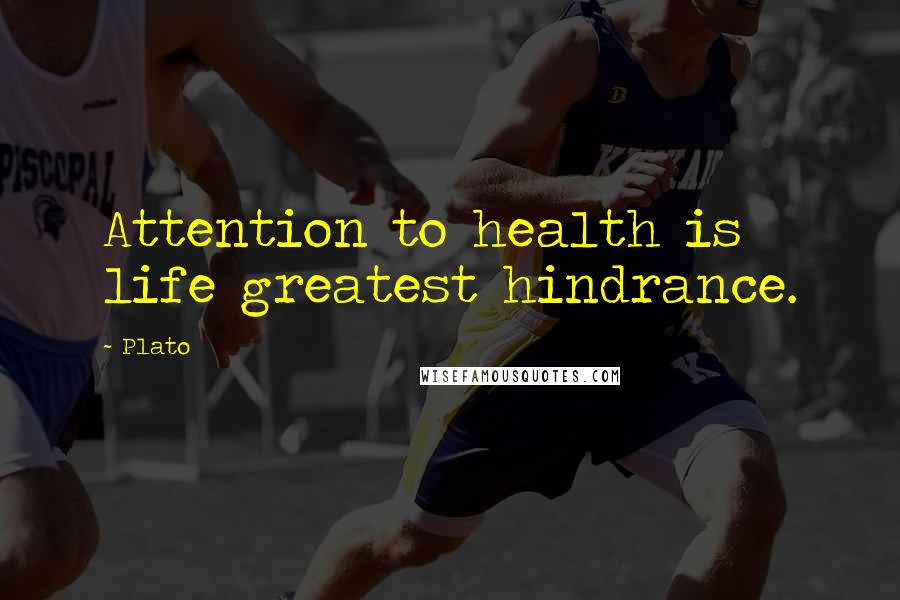 Plato Quotes: Attention to health is life greatest hindrance.