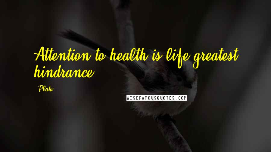 Plato Quotes: Attention to health is life greatest hindrance.