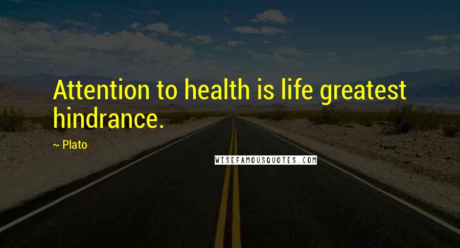 Plato Quotes: Attention to health is life greatest hindrance.