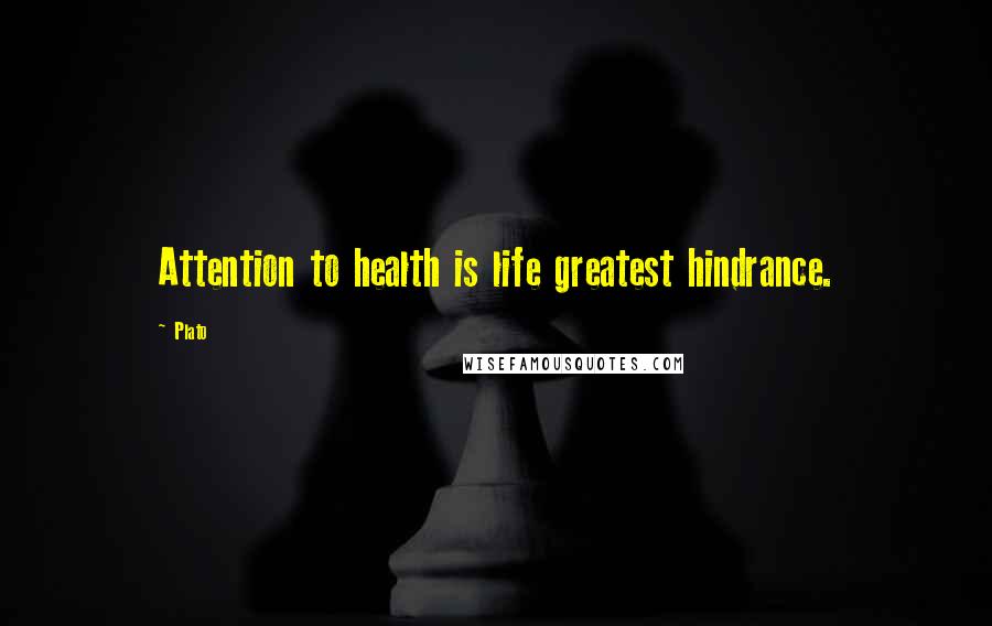 Plato Quotes: Attention to health is life greatest hindrance.