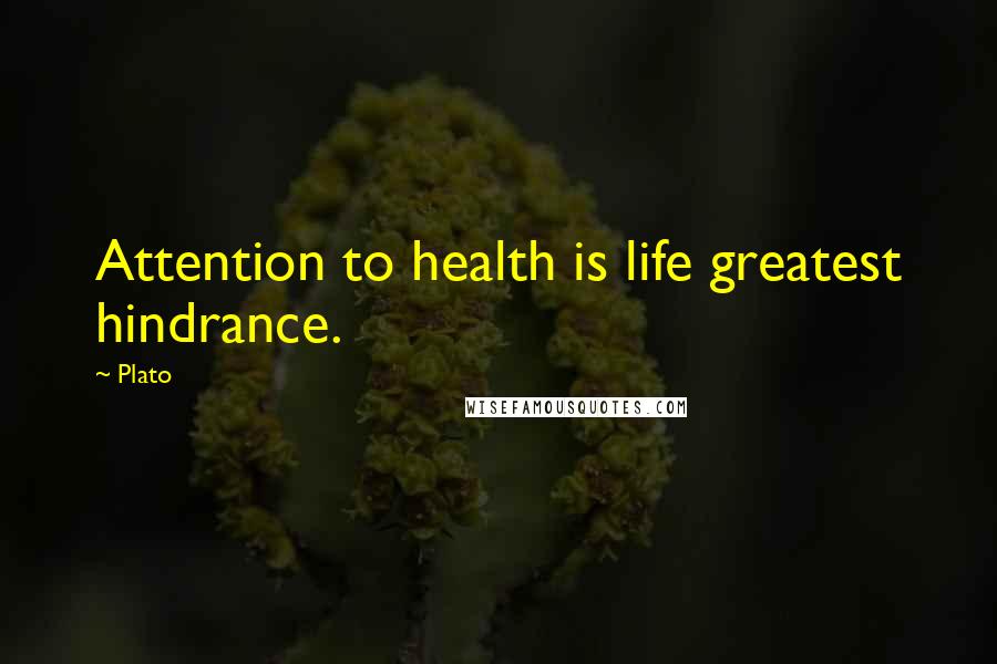 Plato Quotes: Attention to health is life greatest hindrance.