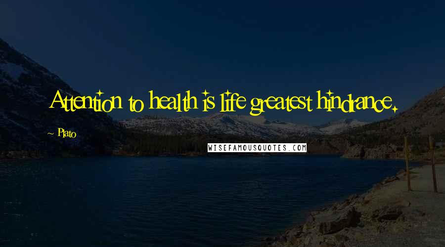 Plato Quotes: Attention to health is life greatest hindrance.