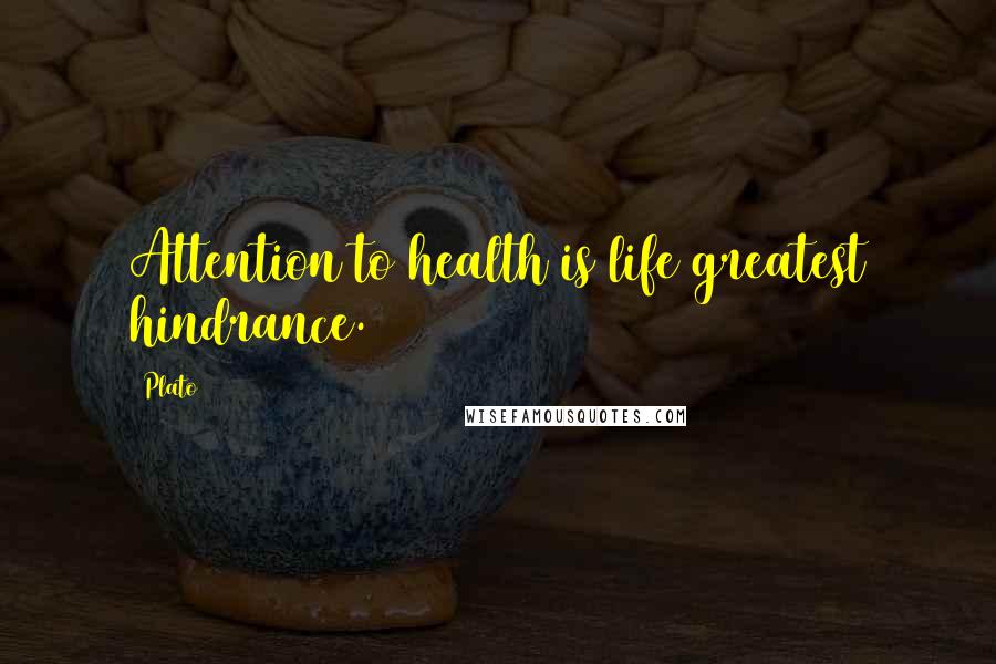 Plato Quotes: Attention to health is life greatest hindrance.