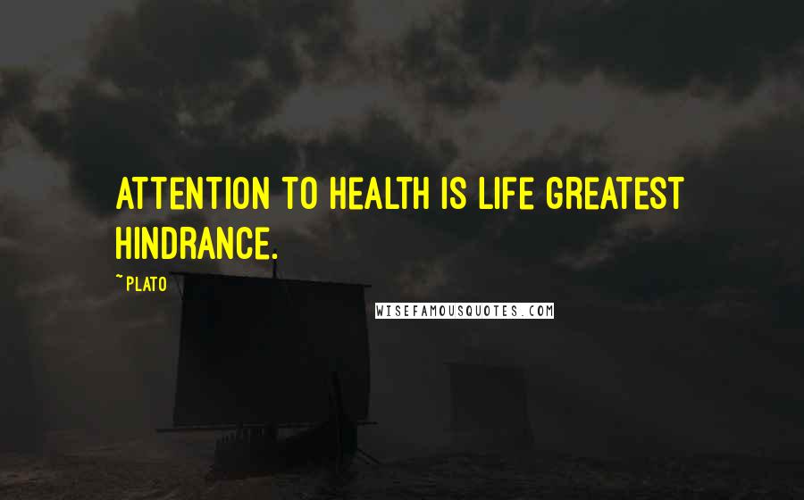 Plato Quotes: Attention to health is life greatest hindrance.