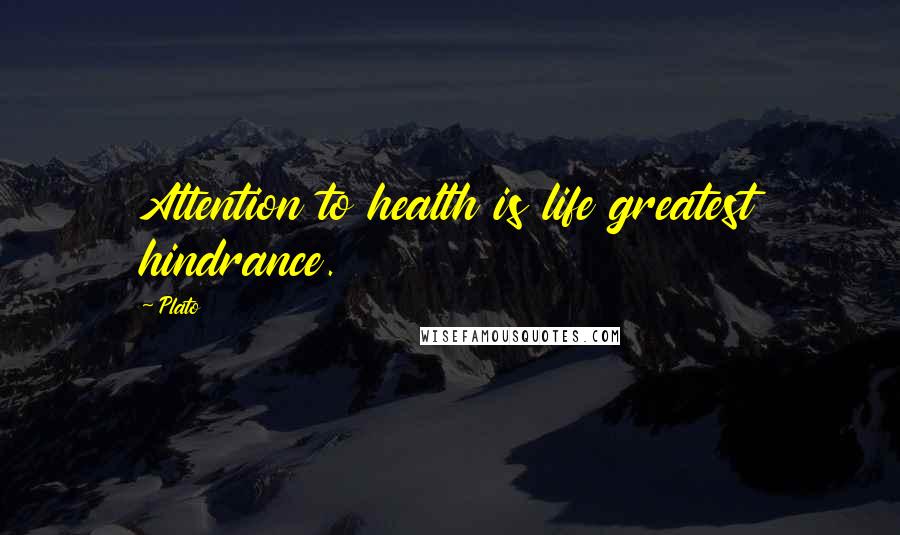 Plato Quotes: Attention to health is life greatest hindrance.