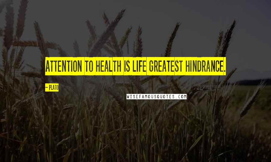 Plato Quotes: Attention to health is life greatest hindrance.