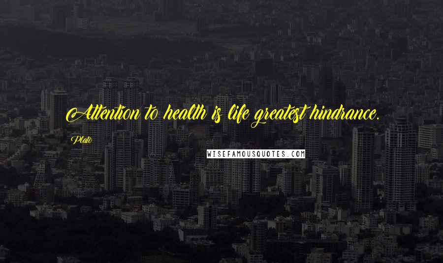 Plato Quotes: Attention to health is life greatest hindrance.