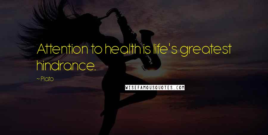 Plato Quotes: Attention to health is life's greatest hindrance.