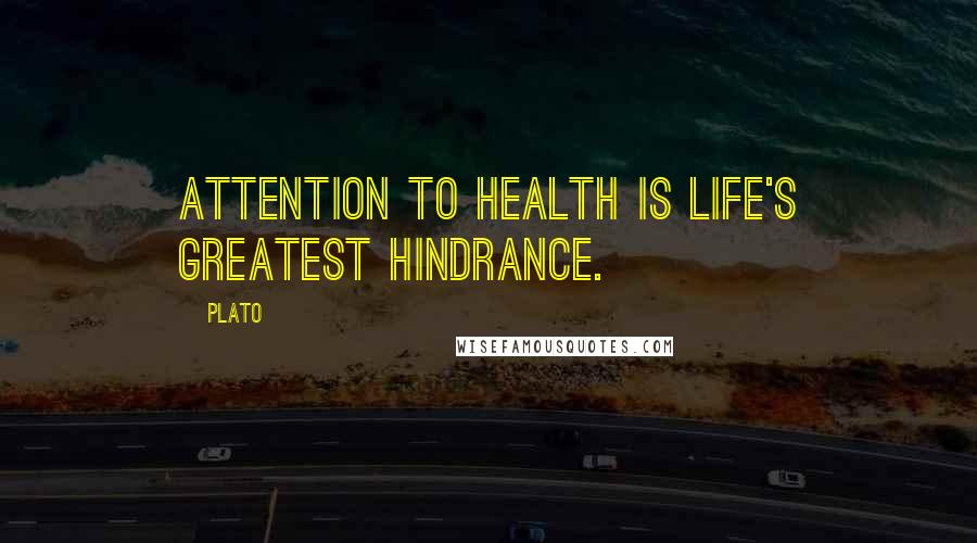 Plato Quotes: Attention to health is life's greatest hindrance.