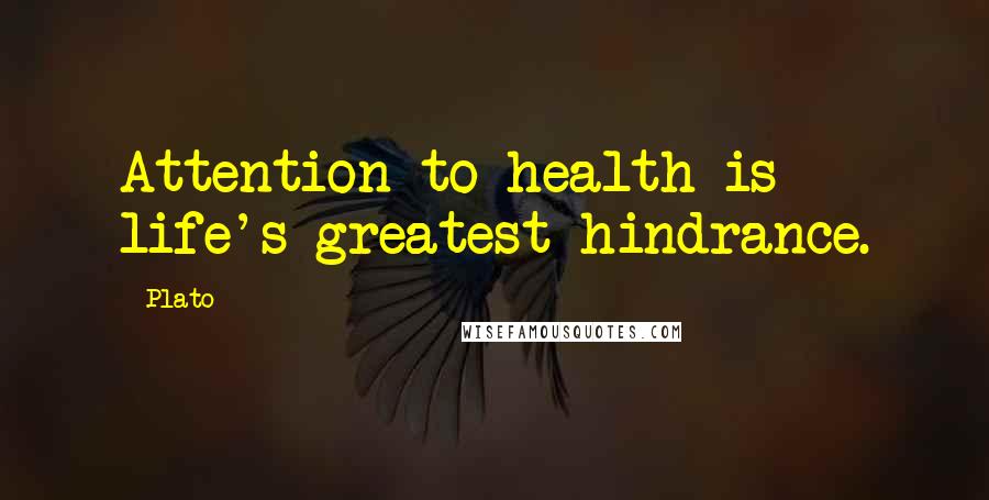 Plato Quotes: Attention to health is life's greatest hindrance.