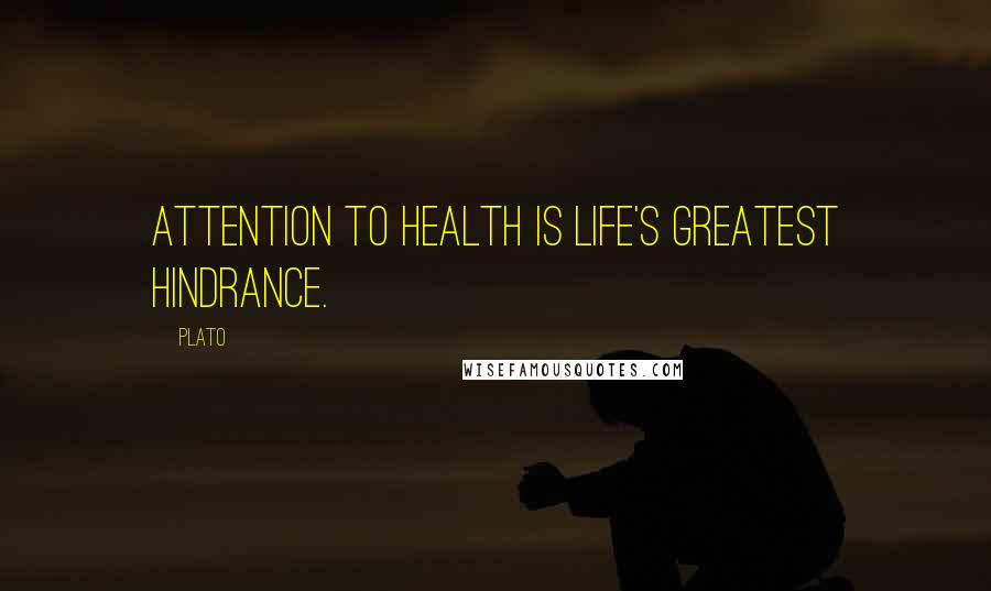 Plato Quotes: Attention to health is life's greatest hindrance.