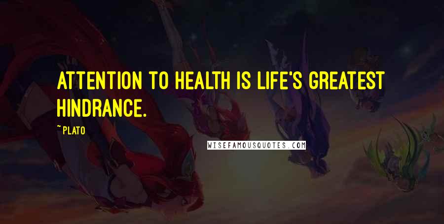 Plato Quotes: Attention to health is life's greatest hindrance.