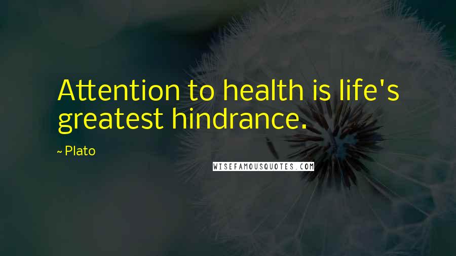 Plato Quotes: Attention to health is life's greatest hindrance.