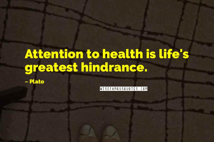 Plato Quotes: Attention to health is life's greatest hindrance.