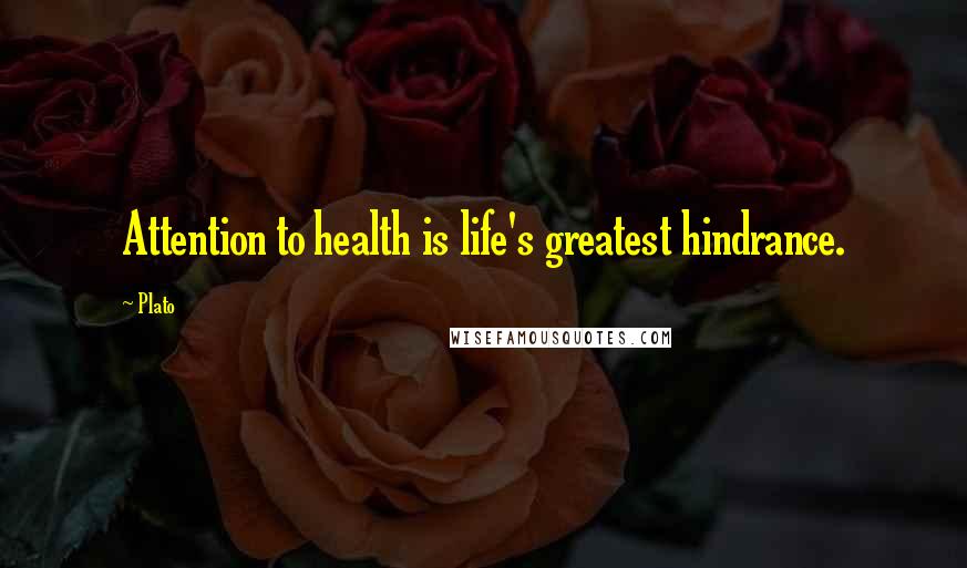 Plato Quotes: Attention to health is life's greatest hindrance.