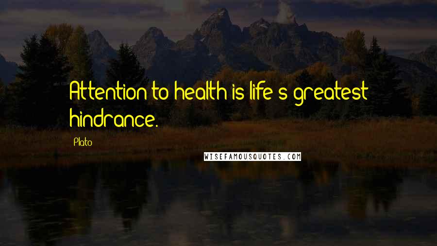 Plato Quotes: Attention to health is life's greatest hindrance.