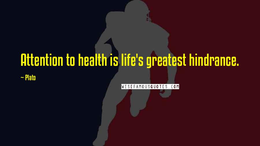 Plato Quotes: Attention to health is life's greatest hindrance.