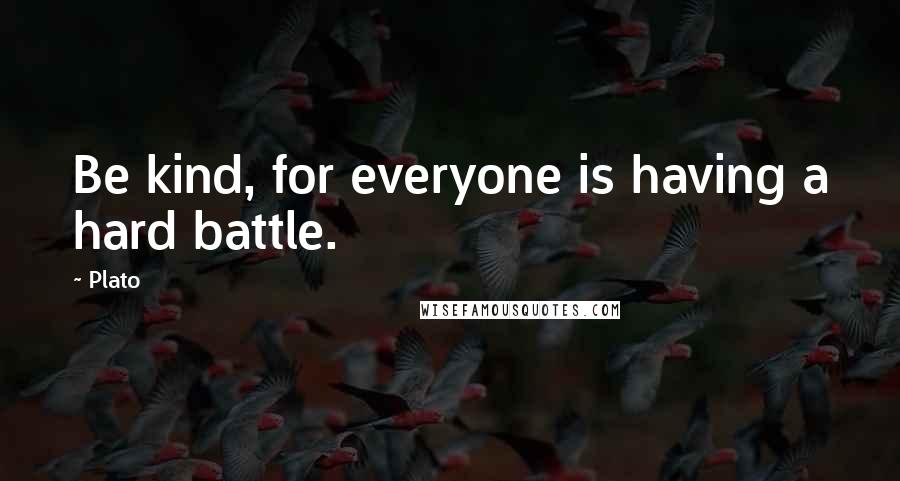 Plato Quotes: Be kind, for everyone is having a hard battle.