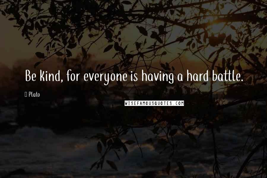 Plato Quotes: Be kind, for everyone is having a hard battle.