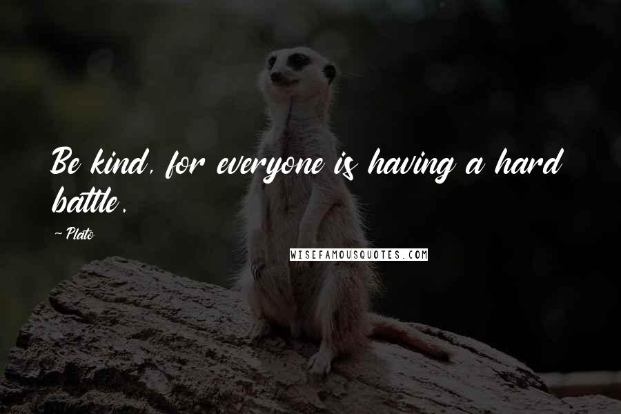 Plato Quotes: Be kind, for everyone is having a hard battle.