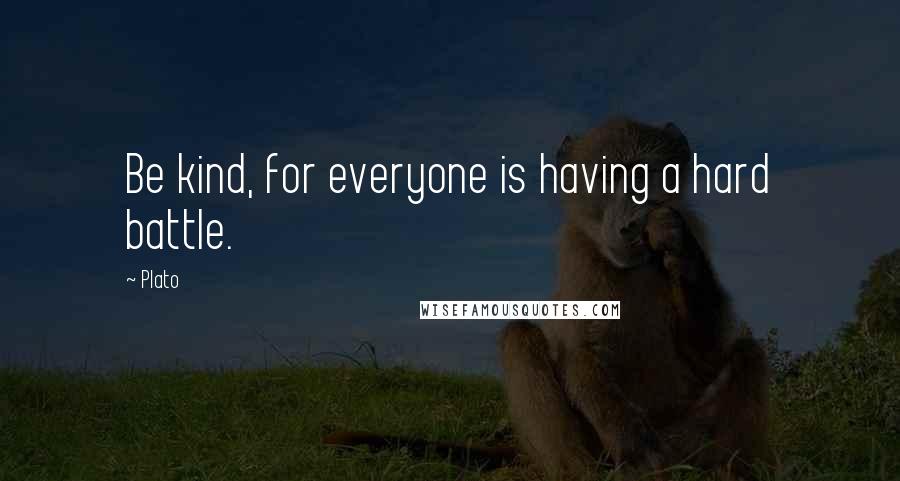 Plato Quotes: Be kind, for everyone is having a hard battle.