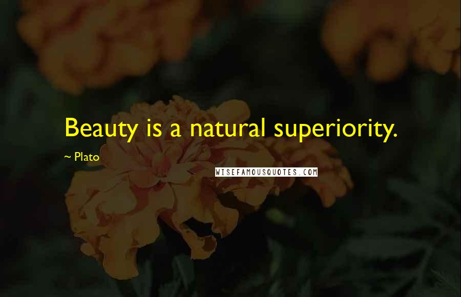 Plato Quotes: Beauty is a natural superiority.