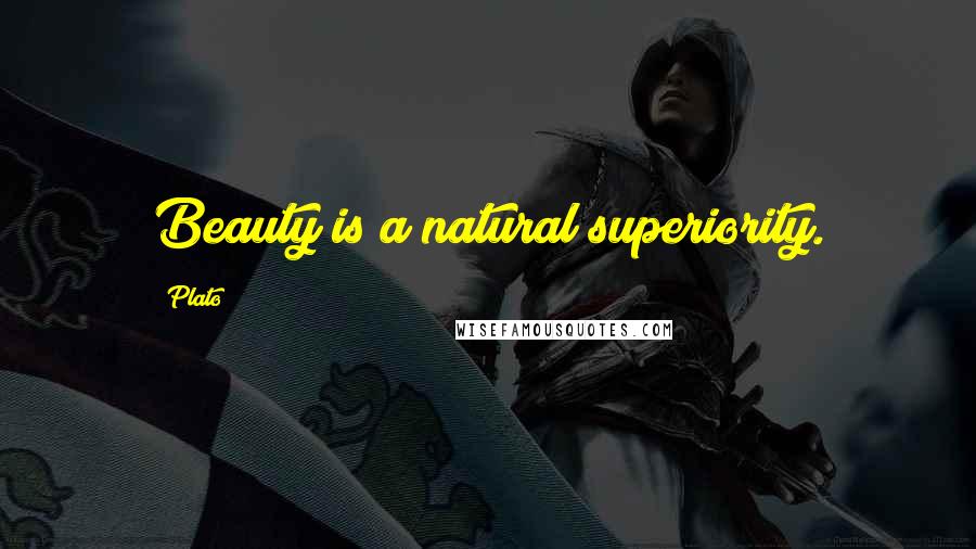 Plato Quotes: Beauty is a natural superiority.
