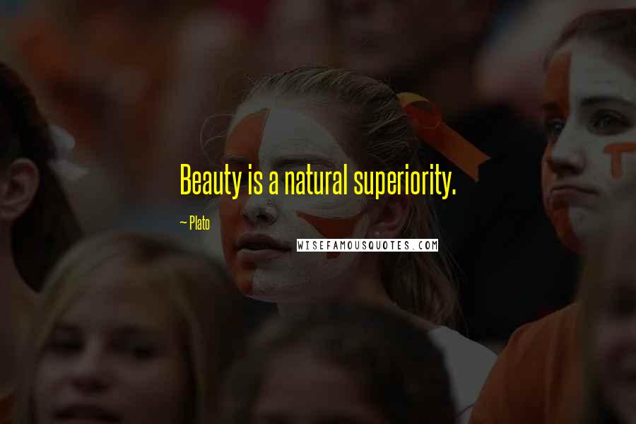 Plato Quotes: Beauty is a natural superiority.