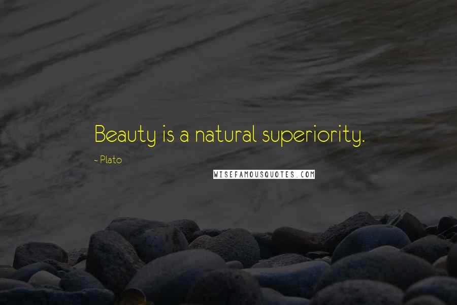 Plato Quotes: Beauty is a natural superiority.