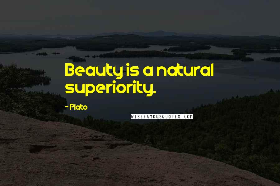 Plato Quotes: Beauty is a natural superiority.