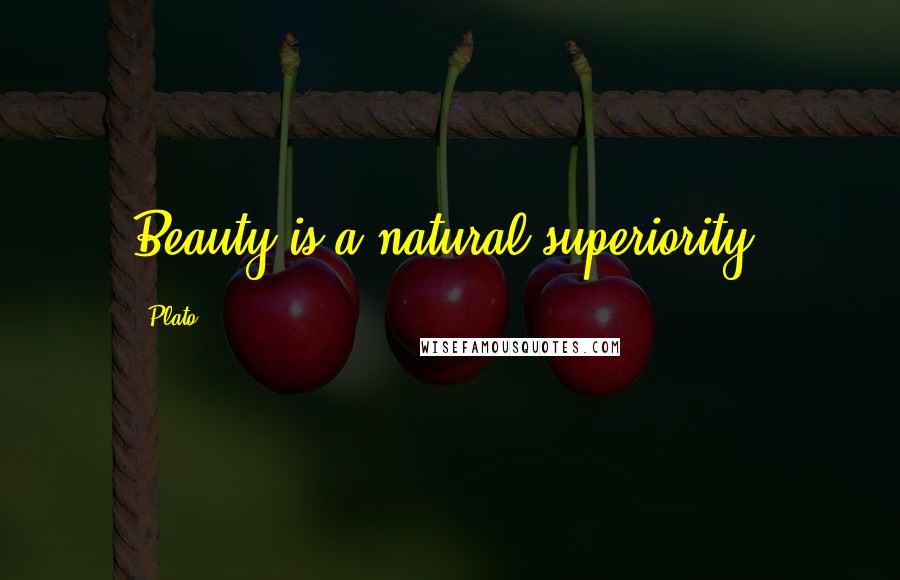 Plato Quotes: Beauty is a natural superiority.