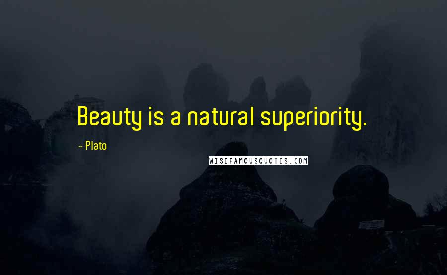 Plato Quotes: Beauty is a natural superiority.
